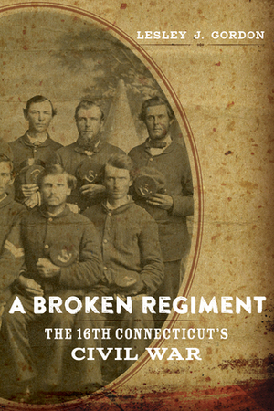 A Broken Regiment: The 16th Connecticut's Civil War by Lesley J. Gordon