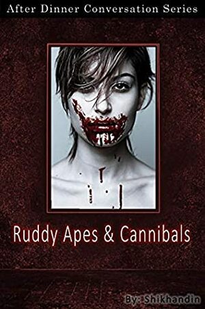 Ruddy Apes And Cannibals: After Dinner Conversation Short Story Series by Shikhandin