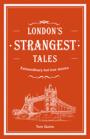 London's Strangest Tales: Extraordinary but True Stories by Tom Quinn