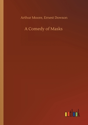 A Comedy of Masks by Arthur Dowson Ernest Moore