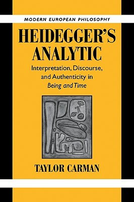 Heidegger's Analytic: Interpretation, Discourse and Authenticity in Being and Time by Taylor Carman