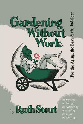 Gardening Without Work: For the Aging, the Busy, and the Indolent by Ruth Stout