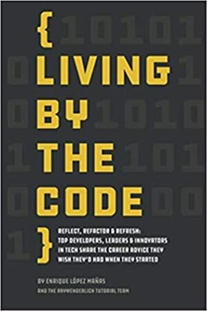 Living by the Code: Reflect, Refactor & Refresh: Top Developers, Leaders & Innovators in Tech Share the Career Advice They Wish They'd Had When They Started by Enrique López Mañas, Ray Wenderlich, raywenderlich Tutorial Team