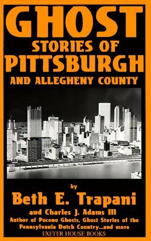 Ghost Stories of Pittsburgh and Allegheny County by Beth E. Trapani, Charles J. Adams III