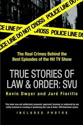 True Stories of Law & Order: Svu: The Real Crimes Behind the Best Episodes of the Hit TV Show by Kevin Dwyer, Juré Fiorillo