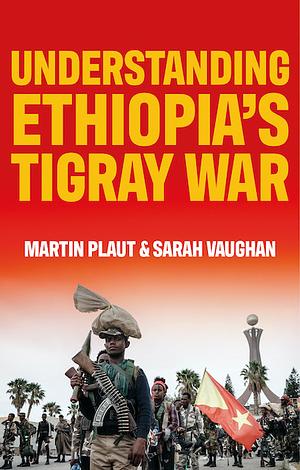 Understanding Ethiopia's Tigray War by Sarah Vaughan, Martin Plaut