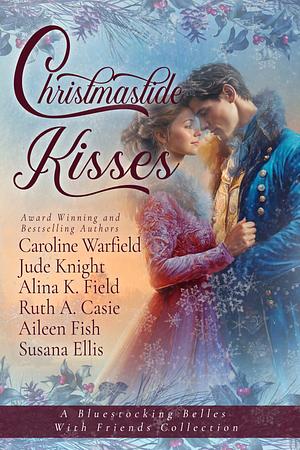 Christmastide Kisses: A Bluestocking Belles with Friends Collection by Alina K Field, Caroline Warfield, Ruth A. Casie, Aileen Fish, Jude Knight, Susanna Ellis