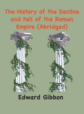 The History of the Decline and Fall of the Roman Empire: (Abridged, annotated) by Edward Gibbon