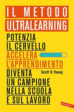 Il Metodo Ultralearning: Potenzia il cervello, accelera l'apprendimento, diventa un campione nella scuola e sul lavoro by Scott H. Young