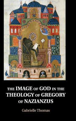 The Image of God in the Theology of Gregory of Nazianzus by Gabrielle Thomas