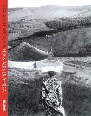A Broken Landscape: HIVAIDS in Africa by Noerine Kaleeba, Gideon Mendel, Gideon Byamugisha
