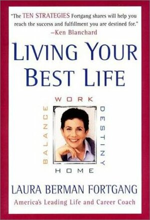 Living Your Best Life : Work, Home, Balance, Destiny: Ten Strategies for Getting from Where You Are to Where You're Meant to Be by Laura Berman Fortgang