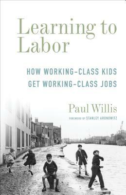 Learning to Labor: How Working-Class Kids Get Working-Class Jobs by Paul Willis