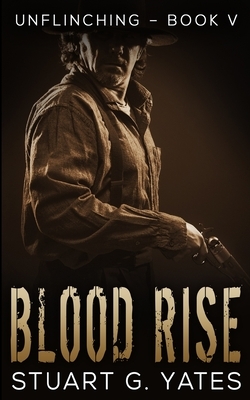 Blood Rise (Unflinching Book 5) by Stuart G. Yates