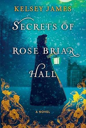 Secrets of Rose Briar Hall by Kelsey James
