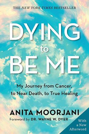 Dying to Be Me: My Journey from Cancer, to Near Death, to True Healing by Anita Moorjani
