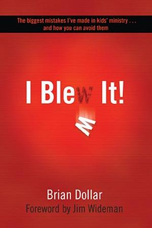 I Blew It!: The biggest mistakes I've made in kids' ministry... and how you can avoid them by Brian Dollar, Brian Dollar, Jim Wideman