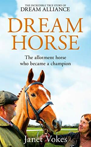 Dream Horse: The Incredible True Story of Dream Alliance – the Allotment Horse who Became a Champion by Janet Vokes