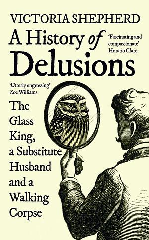 A History of Delusions: The Glass King, a Substitute Husband and a Walking Corpse by Victoria Shepherd