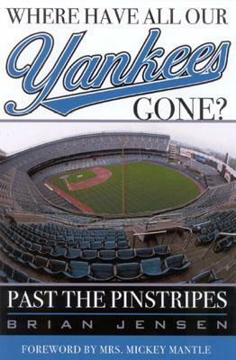Where Have All Our Yankees Gone?: Past the Pinstripes by Brian Jensen