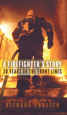 A Firefighter's Story: 30 Years On The Front Lines by Richard Ehrlich