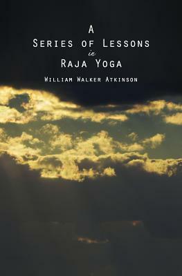 A Series of Lessons in Raja Yoga by William Walker Atkinson