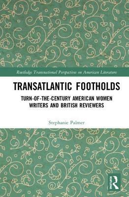 Transatlantic Footholds: Turn-of-the-Century American Women Writers and British Reviewers by Stephanie Palmer