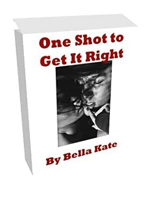One Shot to Get It Right by Bella Kate, Sara Rosemary