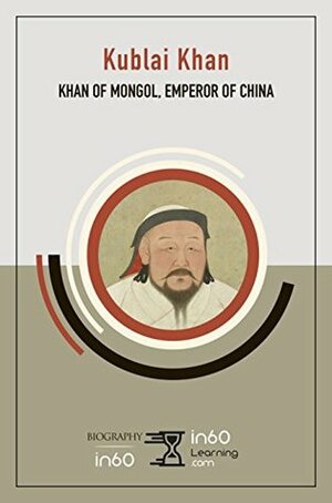 Kublai Khan: Khan of Mongol, Emperor of China by in60Learning