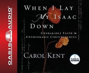 When I Lay My Isaac Down by Carol J. Kent, Carol J. Kent