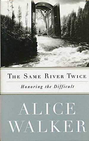 The Same River Twice: Honoring the Difficult by Alice Walker