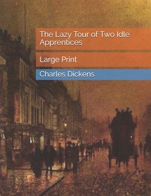 The Lazy Tour of Two Idle Apprentices: Large Print by Charles Dickens, Wilkie Collins