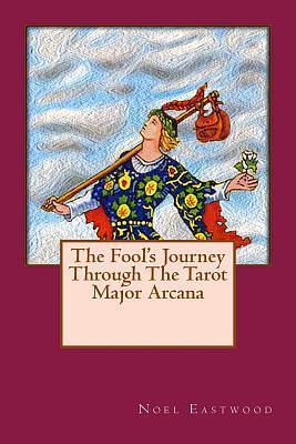 The Fool's Journey Through The Tarot Major Arcana by Noel Eastwood, Noel Eastwood