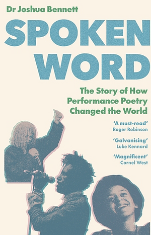 Spoken Word: A History of How Performance Poetry Changed the World by Joshua Bennett