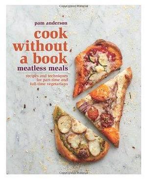 Cook Without a Book: Meatless Meals—Recipes and Techniques for Part-Time and Full-Time Vegetarians by Pam Anderson, Pam Anderson