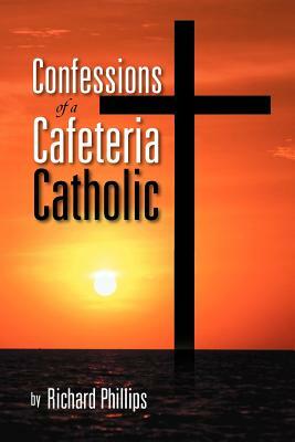 Confessions of a Cafeteria Catholic by Richard Phillips