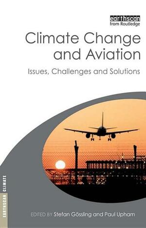 Climate Change and Aviation: Issues, Challenges and Solutions by Stefan Gössling, Paul Upham