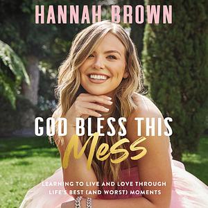 God Bless This Mess: Learning to Live and Love Through Life's Best (and Worst) Moments by Hannah Brown