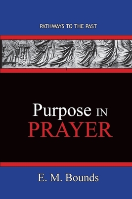 Purpose In Prayer: Pathways To The Past by E.M. Bounds