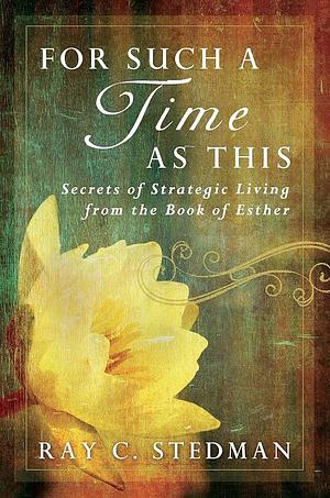 For Such a Time as This: Secrets of Strategic Living from the Book of Esther by Ray C. Stedman