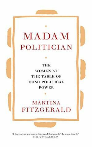 Madam Politician: The women at the table of Irish political power by Martina Fitzgerald