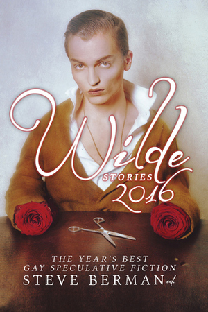 Wilde Stories 2016: The Year's Best Gay Speculative Fiction by Steve Berman, Richard Larson