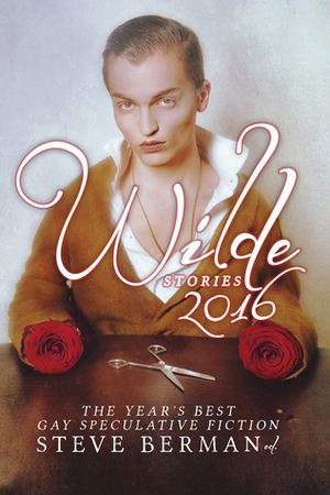 Wilde Stories 2016: The Year's Best Gay Speculative Fiction by Steve Berman, Richard Larson