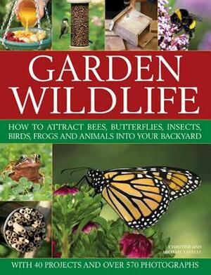Garden Wildlife: How to Attract Bees, Butterflies, Insects, Birds, Frogs and Animals Into Your Backyard by Christine Lavelle, Michael Lavelle