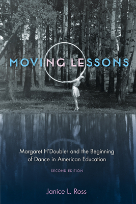 Moving Lessons: Margaret H'Doubler and the Beginning of Dance in American Education by Janice L. Ross