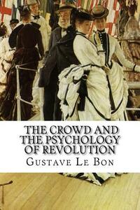 Gustave Le Bon, The Crowd and The Psychology of Revolution by Gustave Le Bon