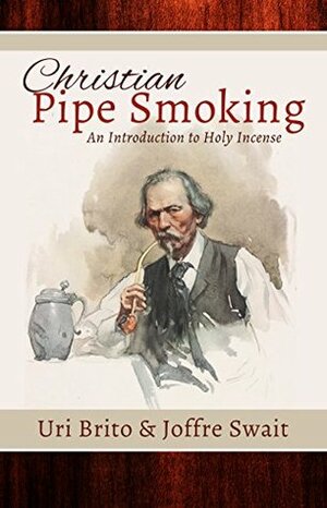Christian Pipe-Smoking: An Introduction to Holy Incense by Joffre Swait, Uriesou Brito