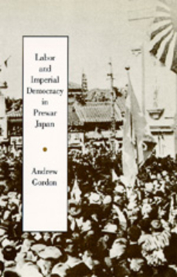 Labor and Imperial Democracy in Prewar Japan, Volume 1 by Andrew Gordon