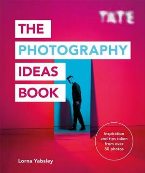 The Photography Ideas Book: Inspiration and Tips Taken from Over 80 Photos by Lorna Yabsley