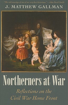 Northerners at War: Reflections on the Civil War Home Front by J. Matthew Gallman